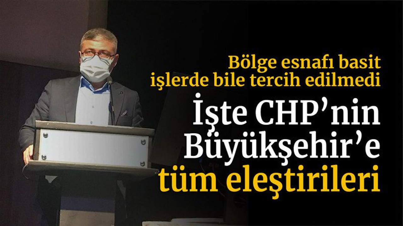 Bölge esnafı basit işlerde bile tercih edilmedi İŞTE CHP’nin Büyükşehir’e tüm eleştirileri